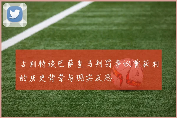 古利特谈巴萨皇马判罚争议曾获利的历史背景与现实反思