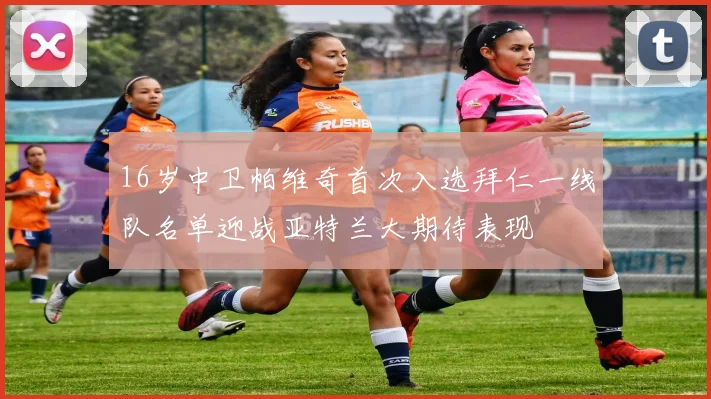 16岁中卫帕维奇首次入选拜仁一线队名单迎战亚特兰大期待表现